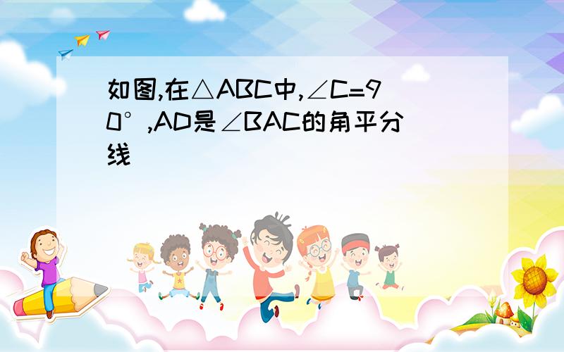 如图,在△ABC中,∠C=90°,AD是∠BAC的角平分线