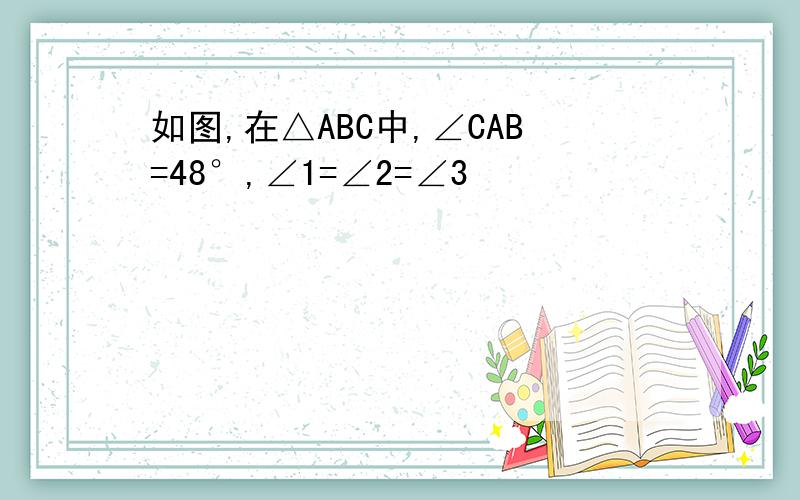 如图,在△ABC中,∠CAB=48°,∠1=∠2=∠3