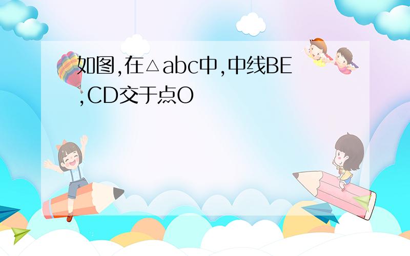 如图,在△abc中,中线BE,CD交于点O