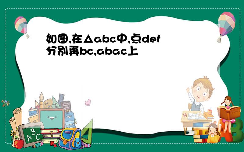 如图,在△abc中,点def分别再bc,abac上