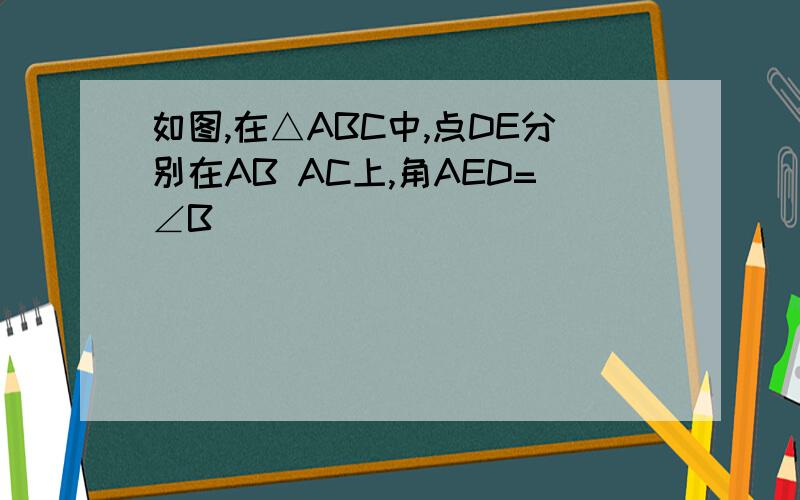 如图,在△ABC中,点DE分别在AB AC上,角AED=∠B