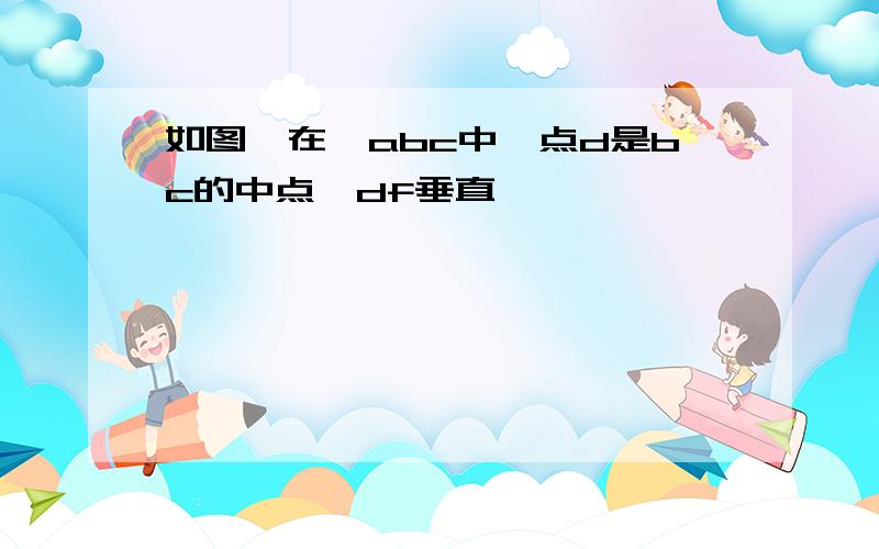 如图,在△abc中,点d是bc的中点,df垂直