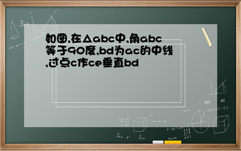 如图,在△abc中,角abc等于90度,bd为ac的中线,过点c作ce垂直bd