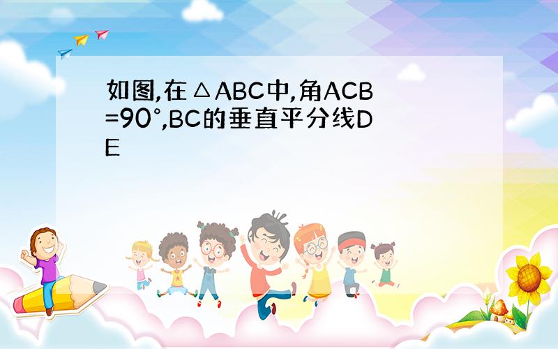 如图,在△ABC中,角ACB=90°,BC的垂直平分线DE