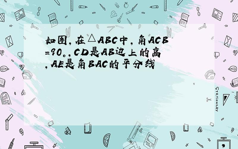 如图,在△ABC中,角ACB=90°,CD是AB边上的高,AE是角BAC的平分线