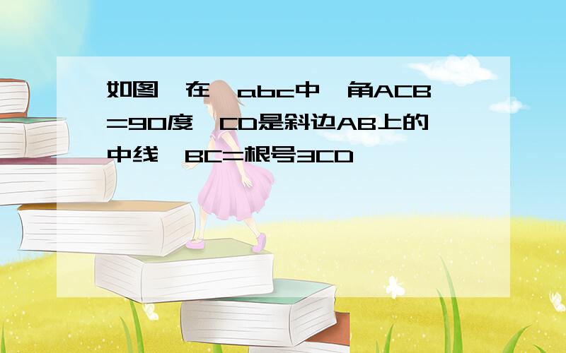 如图,在△abc中,角ACB=90度,CD是斜边AB上的中线,BC=根号3CD