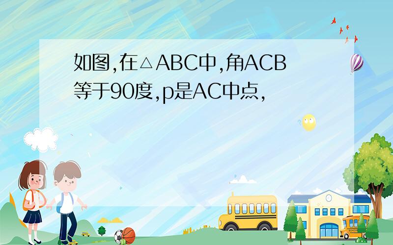 如图,在△ABC中,角ACB等于90度,p是AC中点,