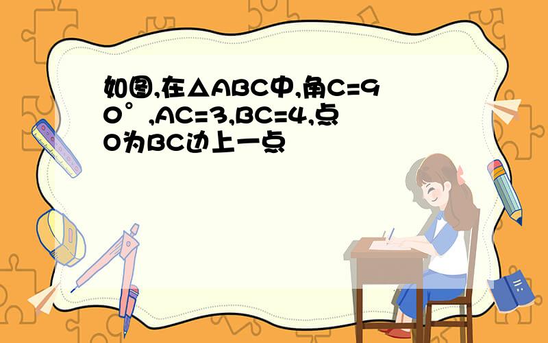 如图,在△ABC中,角C=90°,AC=3,BC=4,点O为BC边上一点