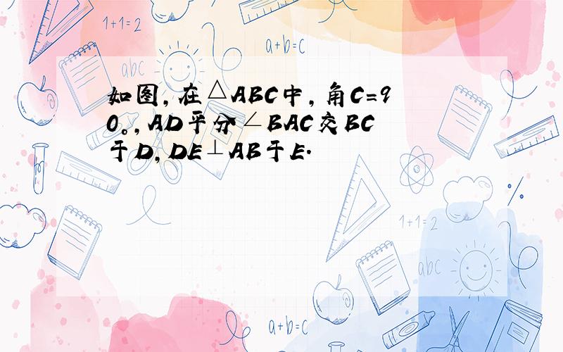 如图,在△ABC中,角C=90°,AD平分∠BAC交BC于D,DE⊥AB于E.