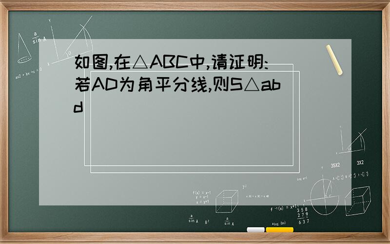 如图,在△ABC中,请证明:若AD为角平分线,则S△abd