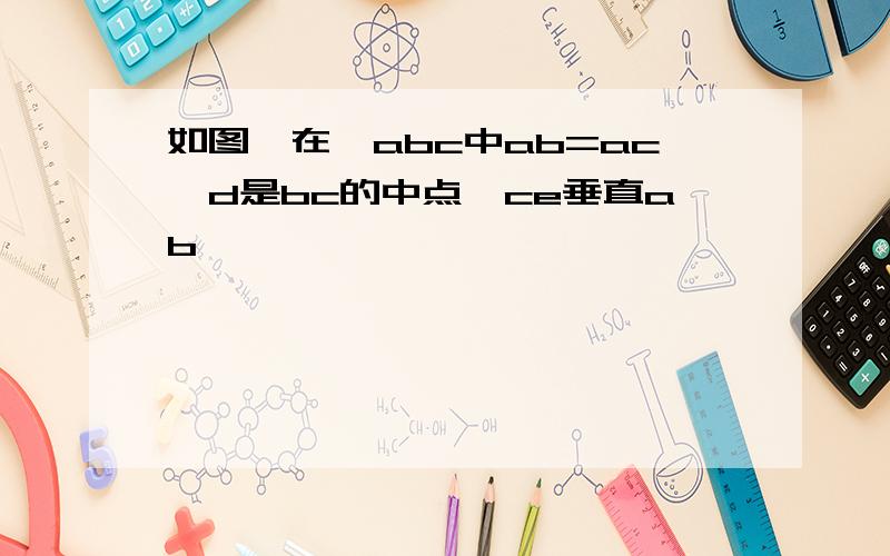 如图,在△abc中ab=ac,d是bc的中点,ce垂直ab