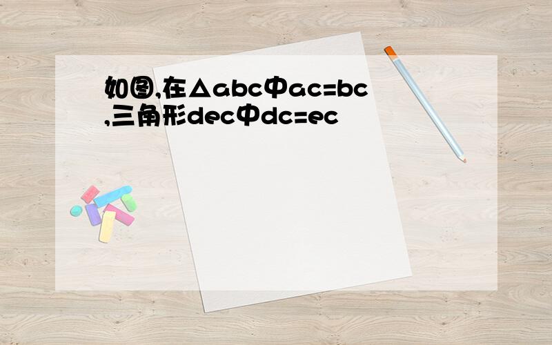 如图,在△abc中ac=bc,三角形dec中dc=ec