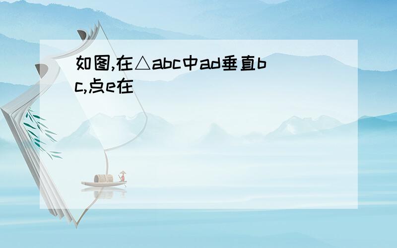 如图,在△abc中ad垂直bc,点e在