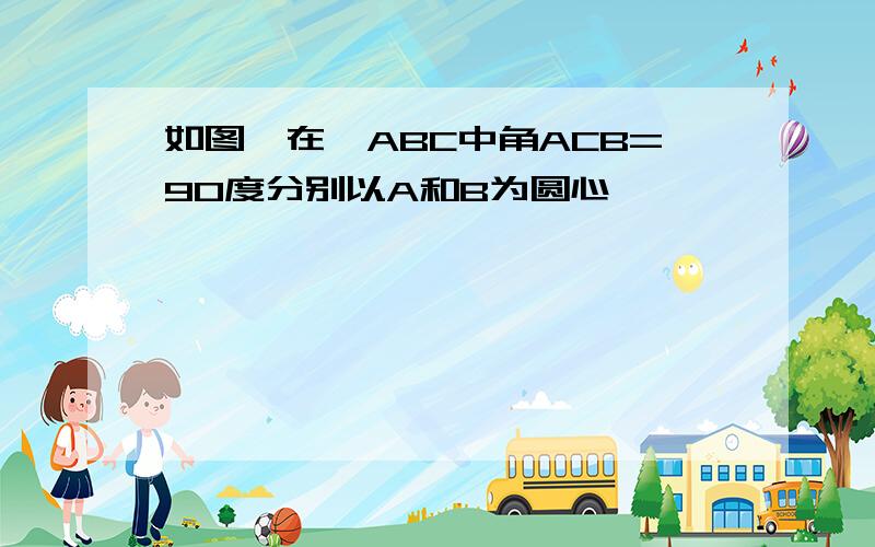 如图,在△ABC中角ACB=90度分别以A和B为圆心