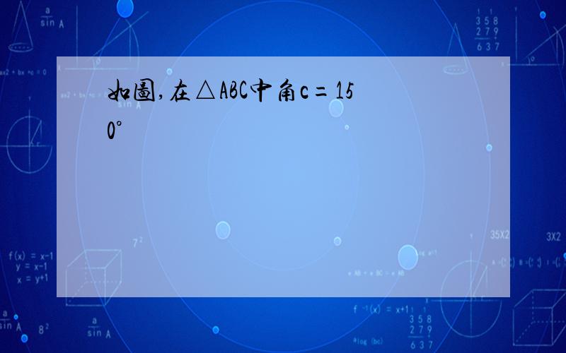 如图,在△ABC中角c=150°