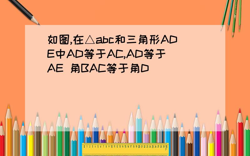 如图,在△abc和三角形ADE中AD等于AC,AD等于 AE 角BAC等于角D