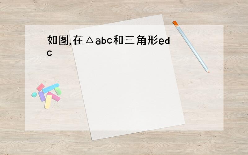 如图,在△abc和三角形edc