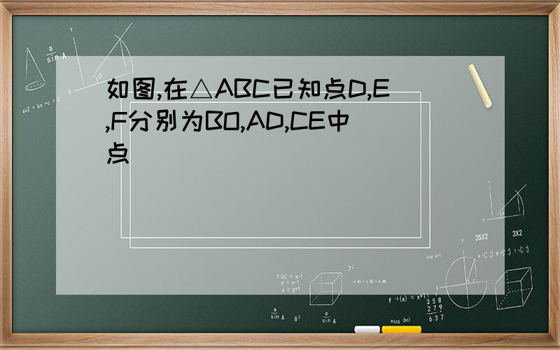 如图,在△ABC已知点D,E,F分别为BO,AD,CE中点