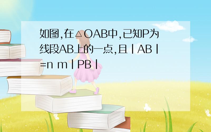 如图,在△OAB中,已知P为线段AB上的一点,且|AB|=n m|PB|