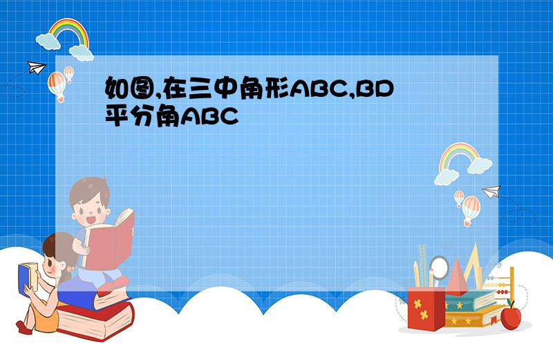 如图,在三中角形ABC,BD平分角ABC