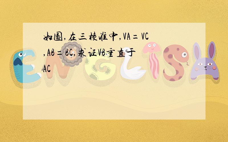 如图,在三棱准中,VA=VC,AB=BC,求证VB垂直于AC