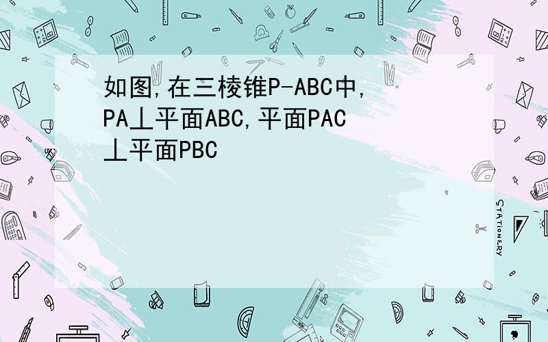 如图,在三棱锥P-ABC中,PA丄平面ABC,平面PAC丄平面PBC