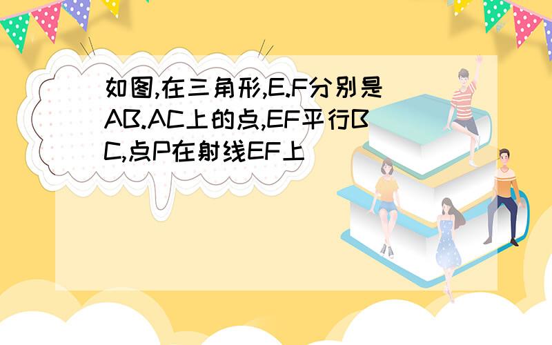 如图,在三角形,E.F分别是AB.AC上的点,EF平行BC,点P在射线EF上