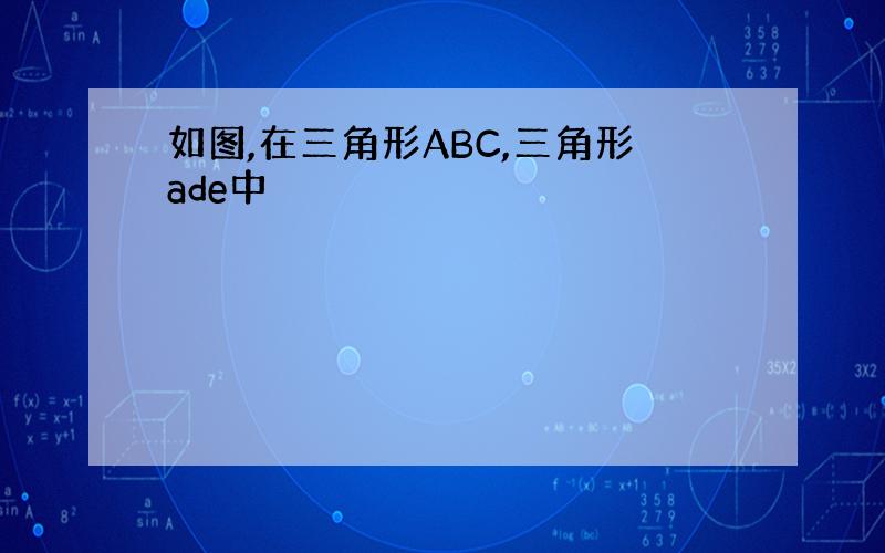 如图,在三角形ABC,三角形ade中