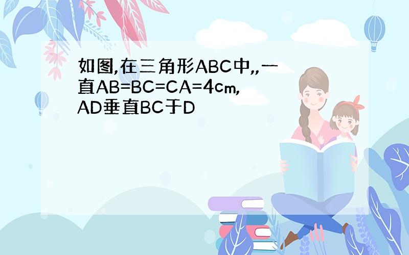 如图,在三角形ABC中,,一直AB=BC=CA=4cm,AD垂直BC于D