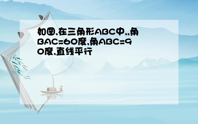 如图,在三角形ABC中,,角BAC=60度,角ABC=90度,直线平行