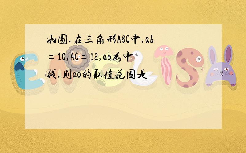 如图,在三角形ABC中,ab=10,AC=12,ao为中线,则ao的取值范围是