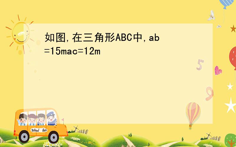 如图,在三角形ABC中,ab=15mac=12m