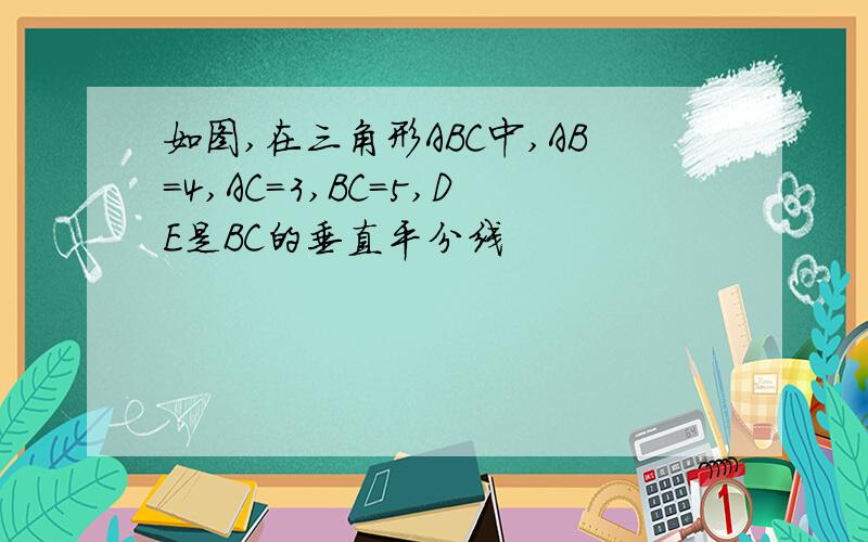 如图,在三角形ABC中,AB=4,AC=3,BC=5,DE是BC的垂直平分线