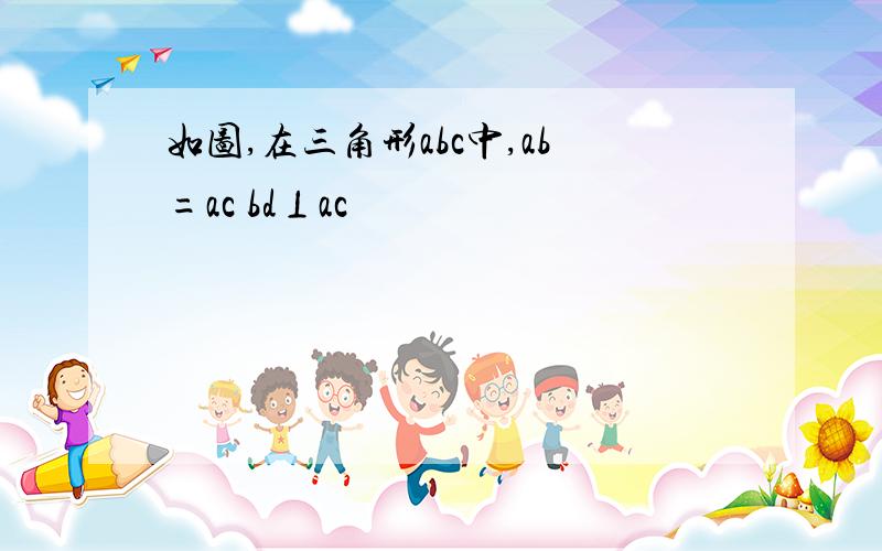 如图,在三角形abc中,ab=ac bd⊥ac