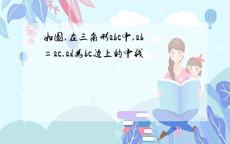 如图,在三角形abc中,ab=ac,ad为bc边上的中线