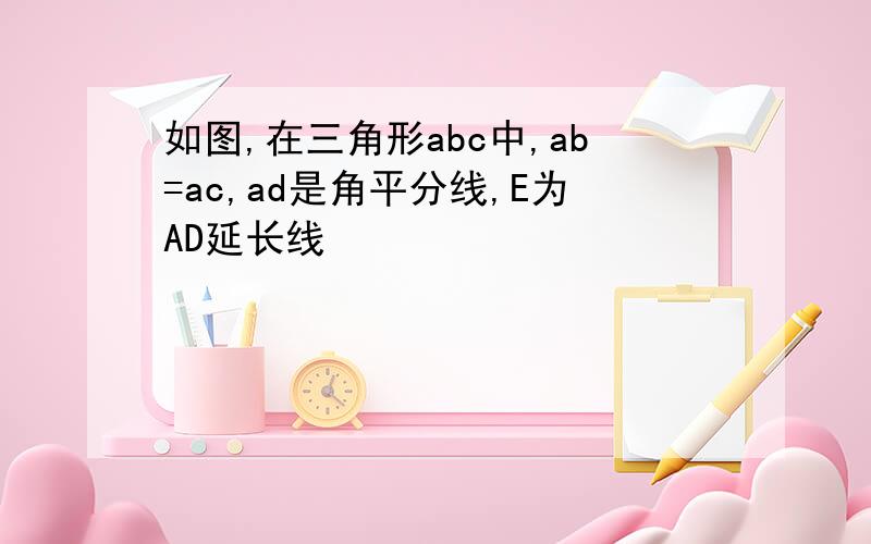 如图,在三角形abc中,ab=ac,ad是角平分线,E为AD延长线