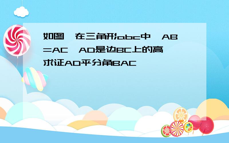 如图,在三角形abc中,AB=AC,AD是边BC上的高,求证AD平分角BAC