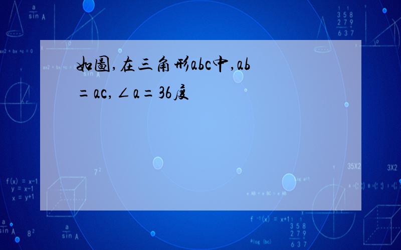 如图,在三角形abc中,ab=ac,∠a=36度