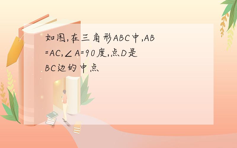 如图,在三角形ABC中,AB=AC,∠A=90度,点D是BC边的中点