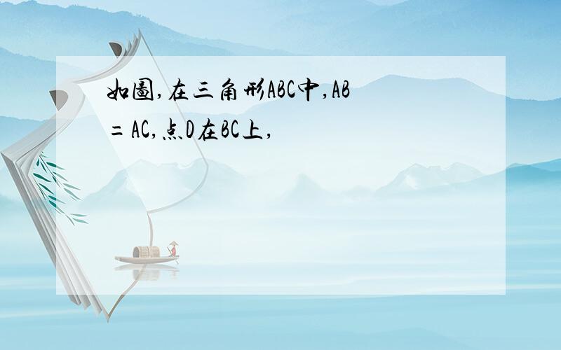 如图,在三角形ABC中,AB=AC,点D在BC上,