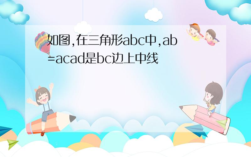 如图,在三角形abc中,ab=acad是bc边上中线