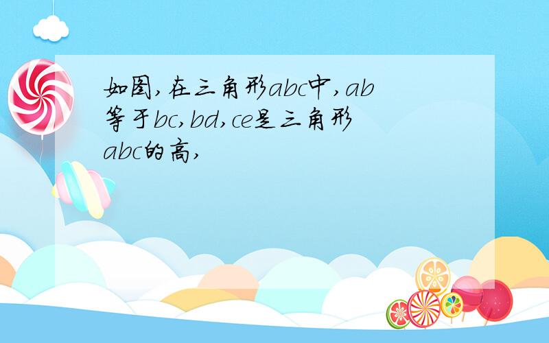 如图,在三角形abc中,ab等于bc,bd,ce是三角形abc的高,