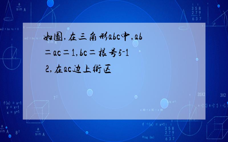 如图,在三角形abc中,ab＝ac＝1,bc＝根号5-1 2,在ac边上街区