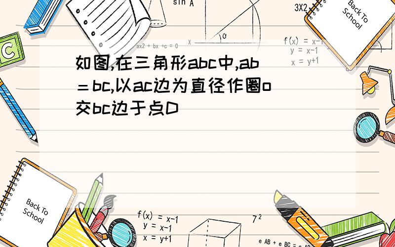 如图,在三角形abc中,ab＝bc,以ac边为直径作圈o交bc边于点D