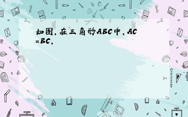 如图,在三角形ABC中,AC=BC,