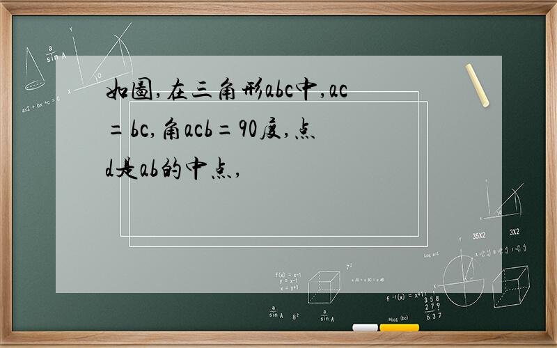 如图,在三角形abc中,ac=bc,角acb=90度,点d是ab的中点,