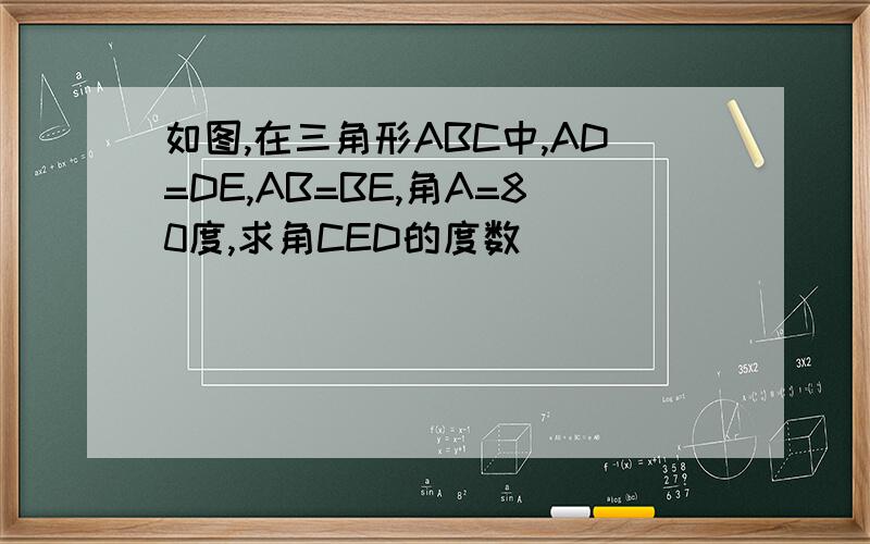 如图,在三角形ABC中,AD=DE,AB=BE,角A=80度,求角CED的度数