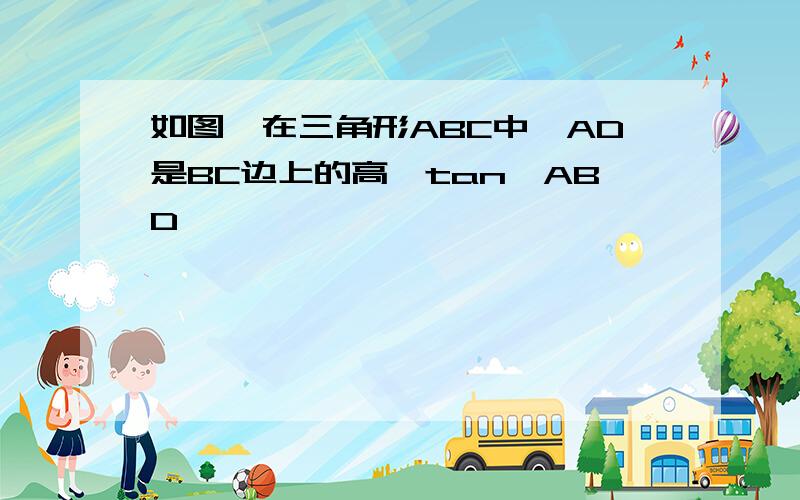 如图,在三角形ABC中,AD是BC边上的高,tan∠ABD