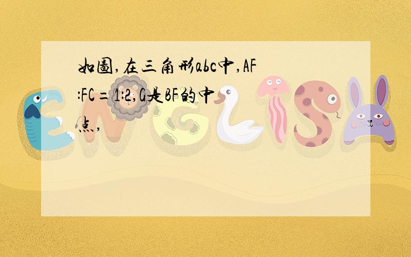 如图,在三角形abc中,AF:FC=1:2,G是BF的中点,