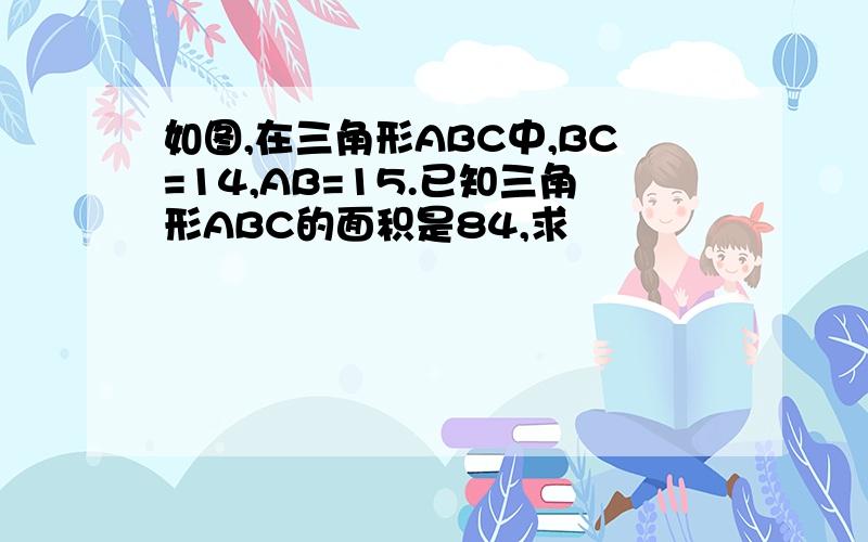 如图,在三角形ABC中,BC=14,AB=15.已知三角形ABC的面积是84,求